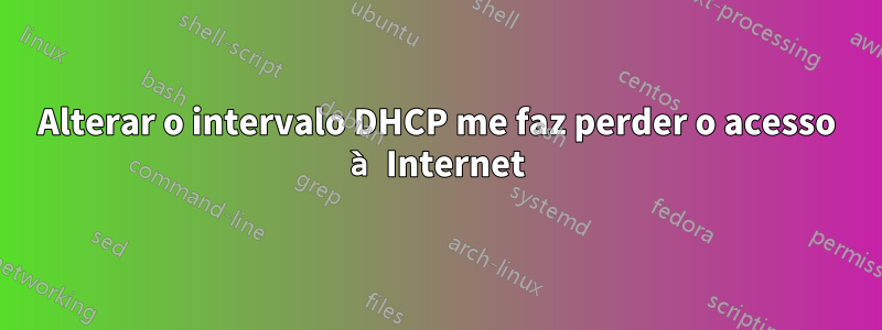 Alterar o intervalo DHCP me faz perder o acesso à Internet