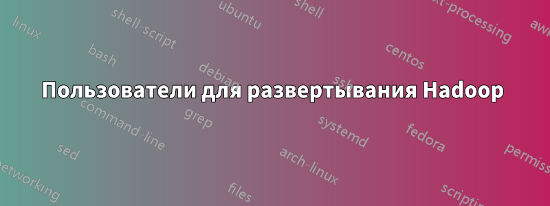 Пользователи для развертывания Hadoop