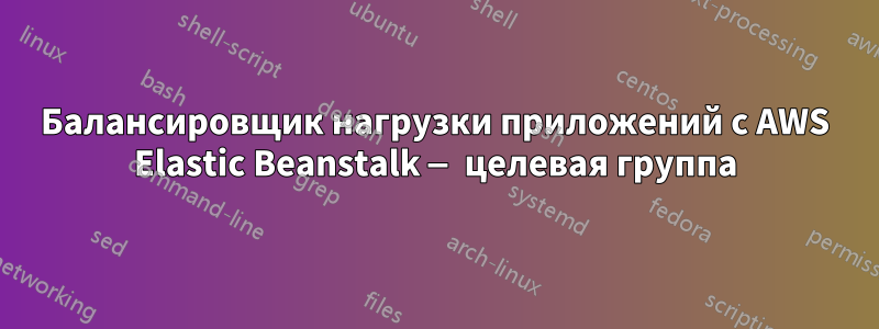 Балансировщик нагрузки приложений с AWS Elastic Beanstalk — целевая группа