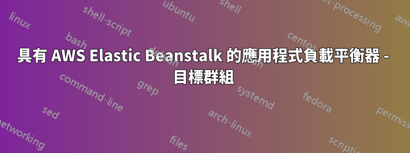 具有 AWS Elastic Beanstalk 的應用程式負載平衡器 - 目標群組