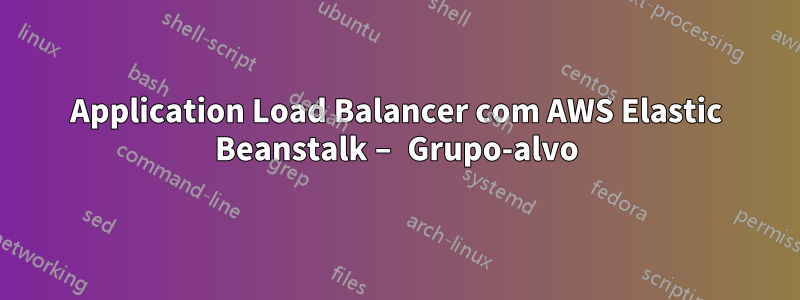 Application Load Balancer com AWS Elastic Beanstalk – Grupo-alvo