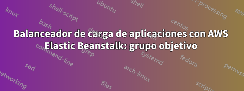 Balanceador de carga de aplicaciones con AWS Elastic Beanstalk: grupo objetivo