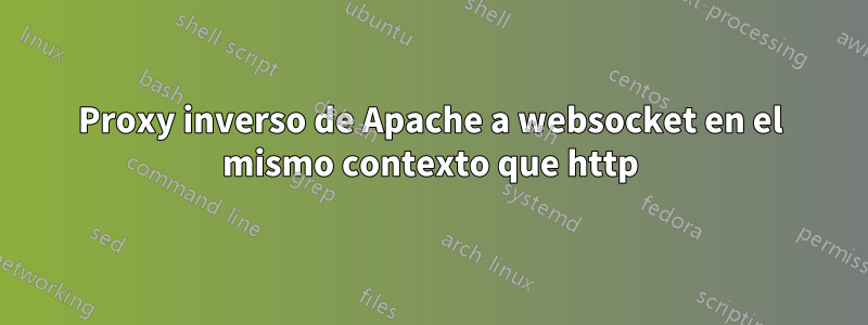 Proxy inverso de Apache a websocket en el mismo contexto que http