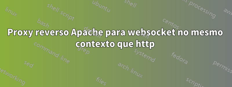 Proxy reverso Apache para websocket no mesmo contexto que http