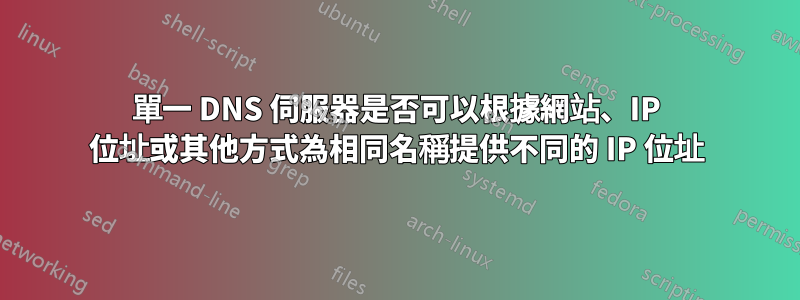 單一 DNS 伺服器是否可以根據網站、IP 位址或其他方式為相同名稱提供不同的 IP 位址