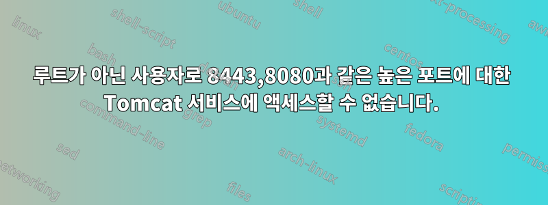 루트가 아닌 사용자로 8443,8080과 같은 높은 포트에 대한 Tomcat 서비스에 액세스할 수 없습니다.