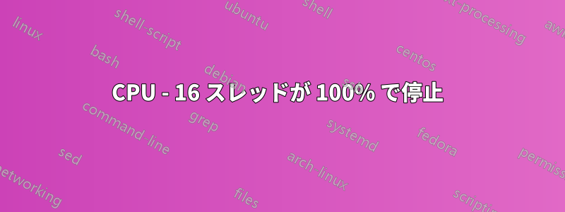 CPU - 16 スレッドが 100% で停止 