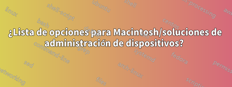 ¿Lista de opciones para Macintosh/soluciones de administración de dispositivos? 