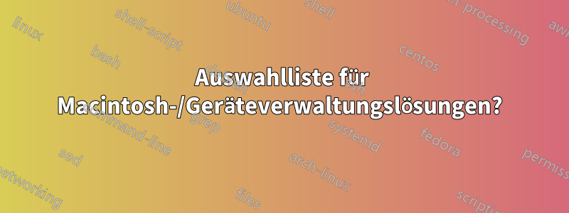 Auswahlliste für Macintosh-/Geräteverwaltungslösungen? 