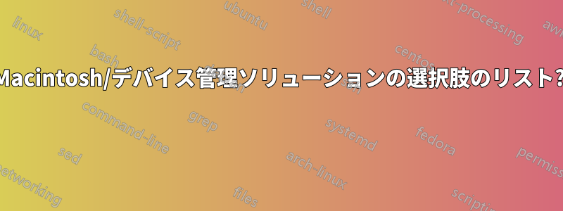 Macintosh/デバイス管理ソリューションの選択肢のリスト? 