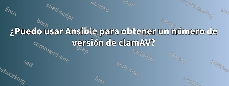 ¿Puedo usar Ansible para obtener un número de versión de clamAV?