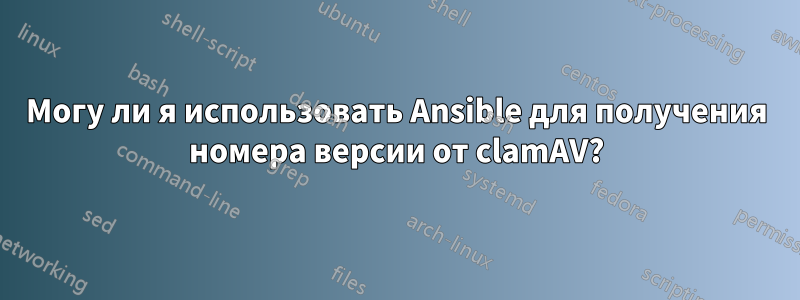 Могу ли я использовать Ansible для получения номера версии от clamAV?