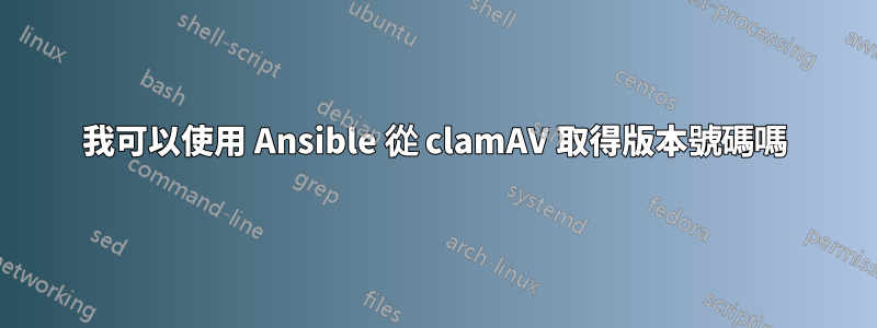 我可以使用 Ansible 從 clamAV 取得版本號碼嗎