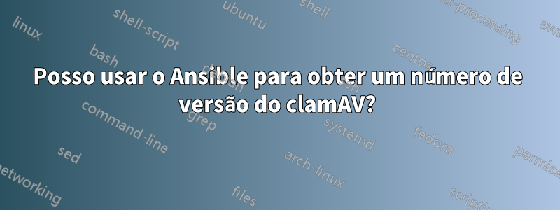 Posso usar o Ansible para obter um número de versão do clamAV?