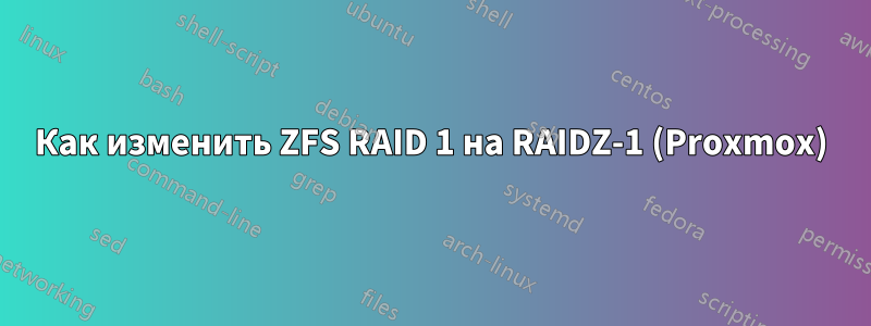 Как изменить ZFS RAID 1 на RAIDZ-1 (Proxmox)