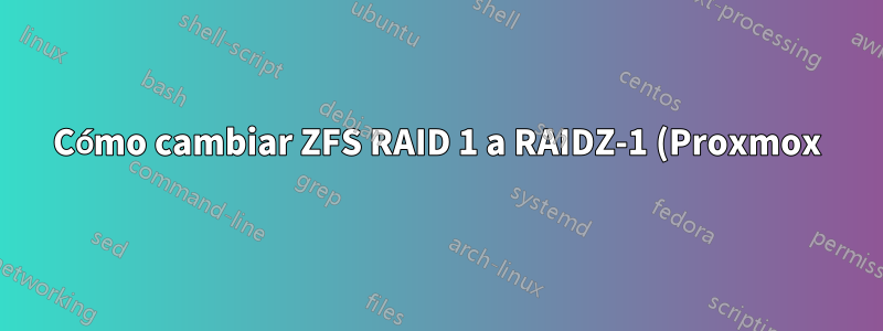 Cómo cambiar ZFS RAID 1 a RAIDZ-1 (Proxmox)