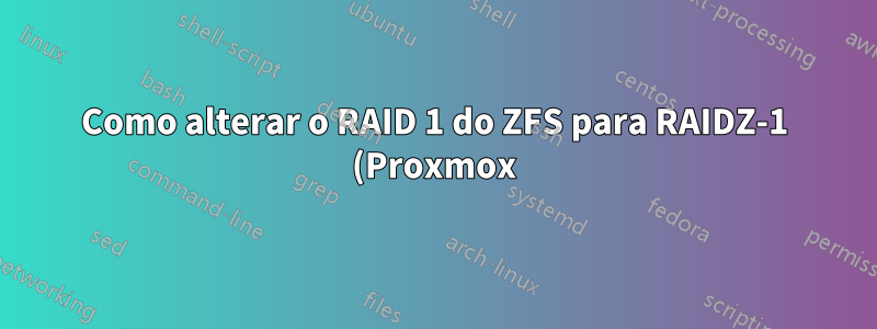Como alterar o RAID 1 do ZFS para RAIDZ-1 (Proxmox)