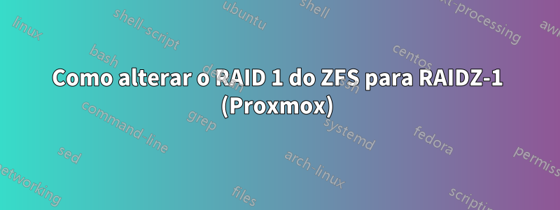 Como alterar o RAID 1 do ZFS para RAIDZ-1 (Proxmox)