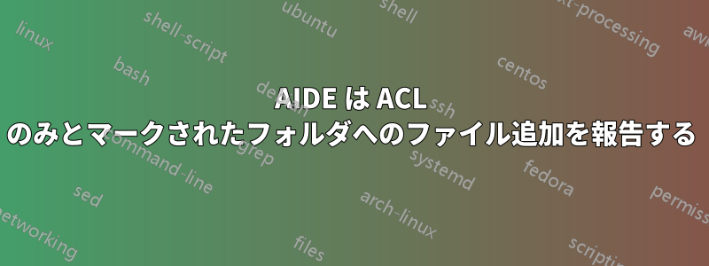 AIDE は ACL のみとマークされたフォルダへのファイル追加を報告する