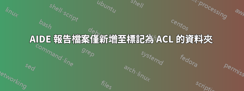 AIDE 報告檔案僅新增至標記為 ACL 的資料夾