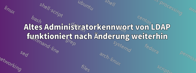 Altes Administratorkennwort von LDAP funktioniert nach Änderung weiterhin