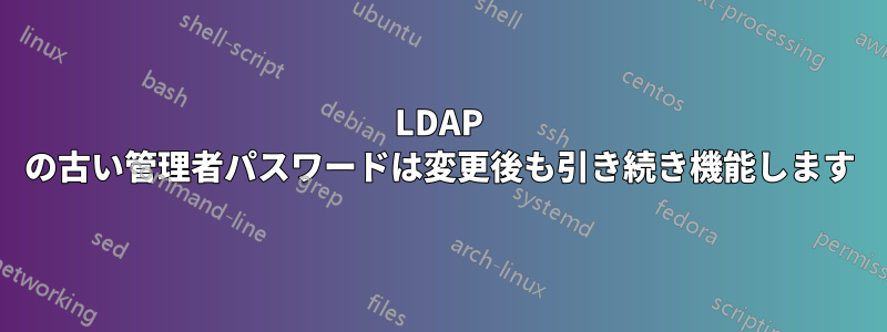 LDAP の古い管理者パスワードは変更後も引き続き機能します