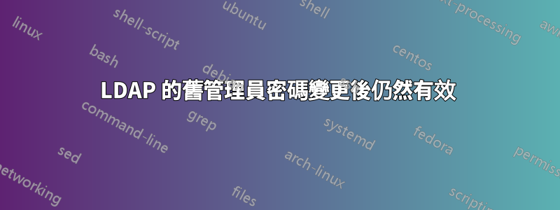 LDAP 的舊管理員密碼變更後仍然有效