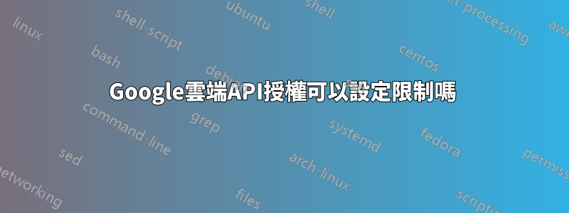 Google雲端API授權可以設定限制嗎