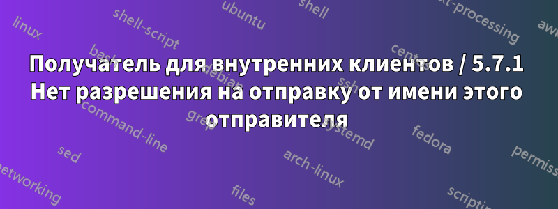 Получатель для внутренних клиентов / 5.7.1 Нет разрешения на отправку от имени этого отправителя