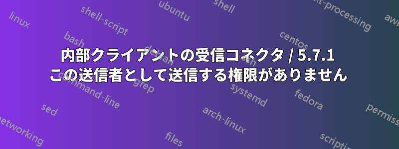 内部クライアントの受信コネクタ / 5.7.1 この送信者として送信する権限がありません