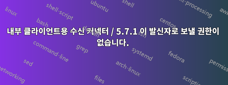 내부 클라이언트용 수신 커넥터 / 5.7.1 이 발신자로 보낼 권한이 없습니다.