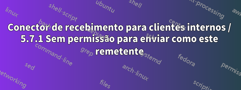 Conector de recebimento para clientes internos / 5.7.1 Sem permissão para enviar como este remetente