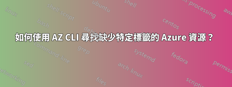 如何使用 AZ CLI 尋找缺少特定標籤的 Azure 資源？