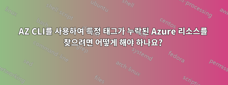 AZ CLI를 사용하여 특정 태그가 누락된 Azure 리소스를 찾으려면 어떻게 해야 하나요?