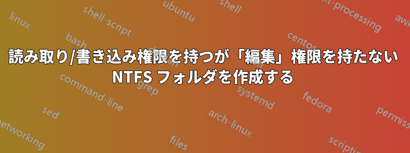 読み取り/書き込み権限を持つが「編集」権限を持たない NTFS フォルダを作成する