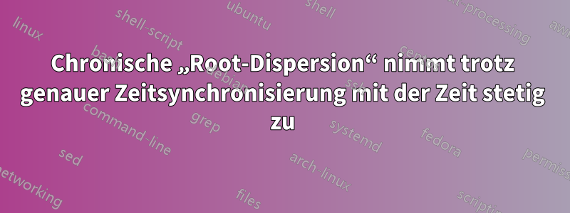 Chronische „Root-Dispersion“ nimmt trotz genauer Zeitsynchronisierung mit der Zeit stetig zu