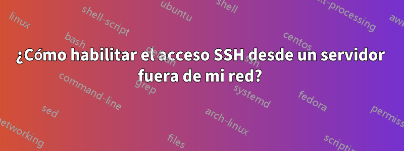 ¿Cómo habilitar el acceso SSH desde un servidor fuera de mi red?