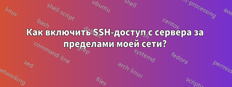 Как включить SSH-доступ с сервера за пределами моей сети?