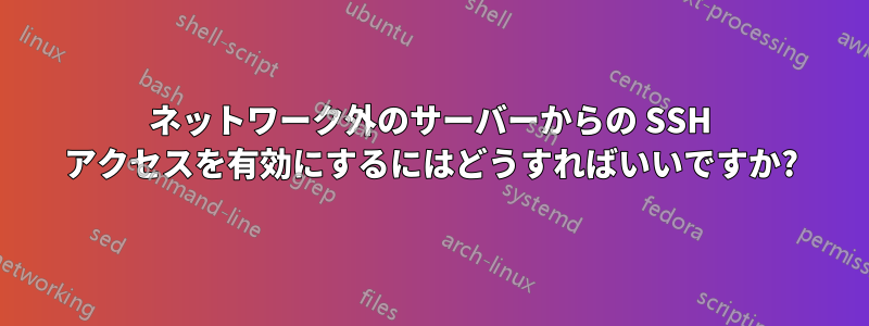 ネットワーク外のサーバーからの SSH アクセスを有効にするにはどうすればいいですか?