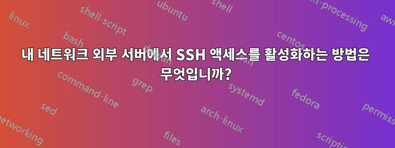 내 네트워크 외부 서버에서 SSH 액세스를 활성화하는 방법은 무엇입니까?