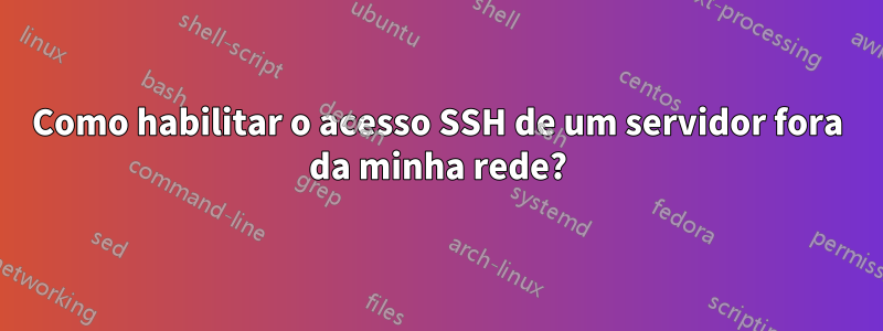 Como habilitar o acesso SSH de um servidor fora da minha rede?