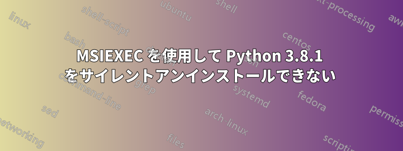 MSIEXEC を使用して Python 3.8.1 をサイレントアンインストールできない