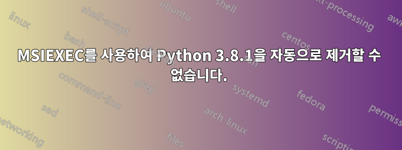 MSIEXEC를 사용하여 Python 3.8.1을 자동으로 제거할 수 없습니다.