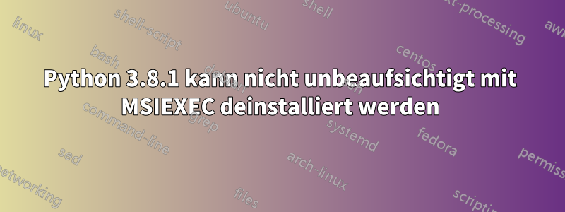 Python 3.8.1 kann nicht unbeaufsichtigt mit MSIEXEC deinstalliert werden