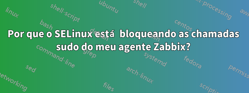 Por que o SELinux está bloqueando as chamadas sudo do meu agente Zabbix?
