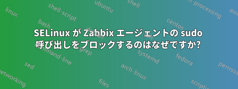 SELinux が Zabbix エージェントの sudo 呼び出しをブロックするのはなぜですか?