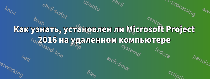 Как узнать, установлен ли Microsoft Project 2016 на удаленном компьютере