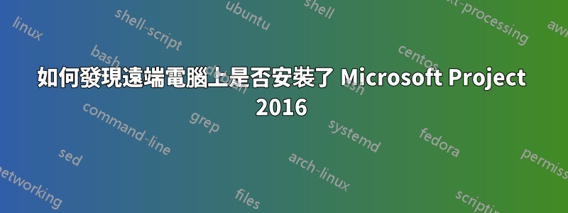 如何發現遠端電腦上是否安裝了 Microsoft Project 2016