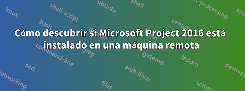 Cómo descubrir si Microsoft Project 2016 está instalado en una máquina remota