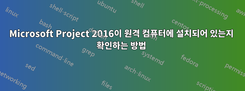 Microsoft Project 2016이 원격 컴퓨터에 설치되어 있는지 확인하는 방법